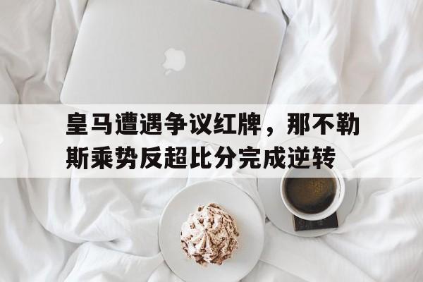 皇马遭遇争议红牌，那不勒斯乘势反超比分完成逆转